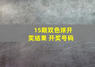 15期双色球开奖结果 开奖号码